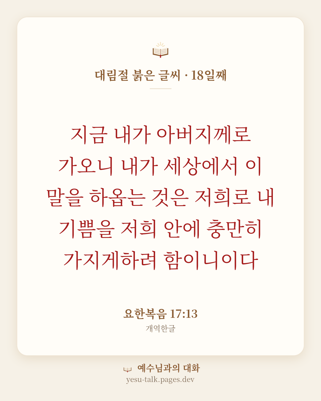말씀 카드: 대림절 붉은 글씨 · 18일째 — 지금 내가 아버지께로 가오니 내가 세상에서 이 말을 하옵는 것은 저희로 내 기쁨을 저희 안에 충만히 가지게하려 함이니이다 (요한복음 17:13)