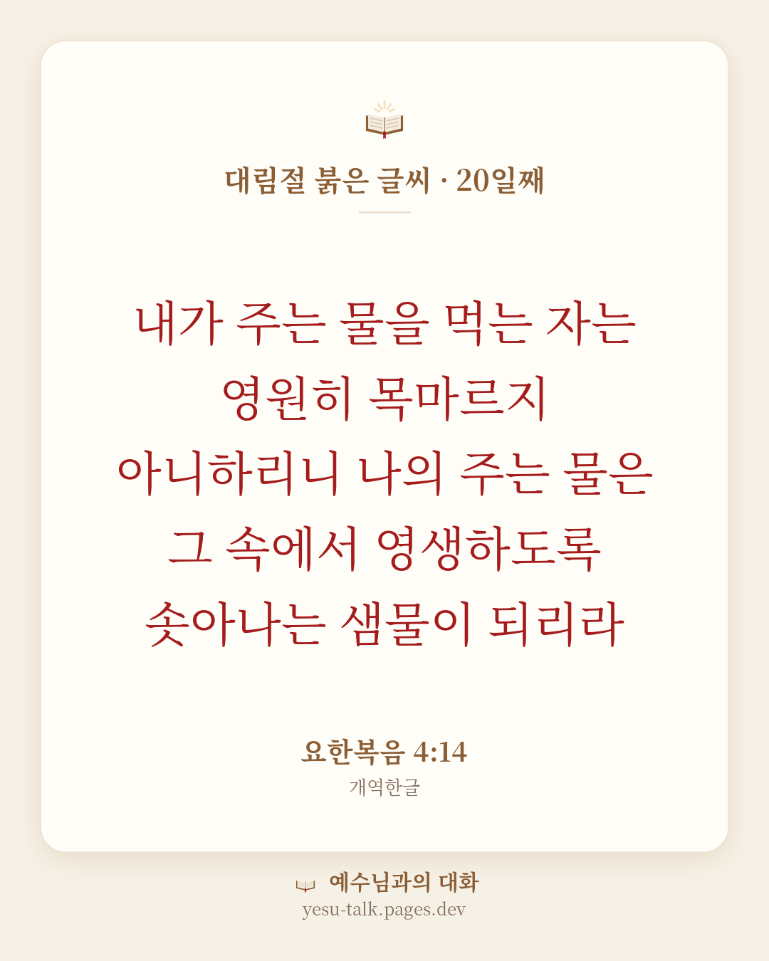 말씀 카드: 대림절 붉은 글씨 · 20일째 — 내가 주는 물을 먹는 자는 영원히 목마르지 아니하리니 나의 주는 물은 그 속에서 영생하도록 솟아나는 샘물이 되리라 (요한복음 4:14)