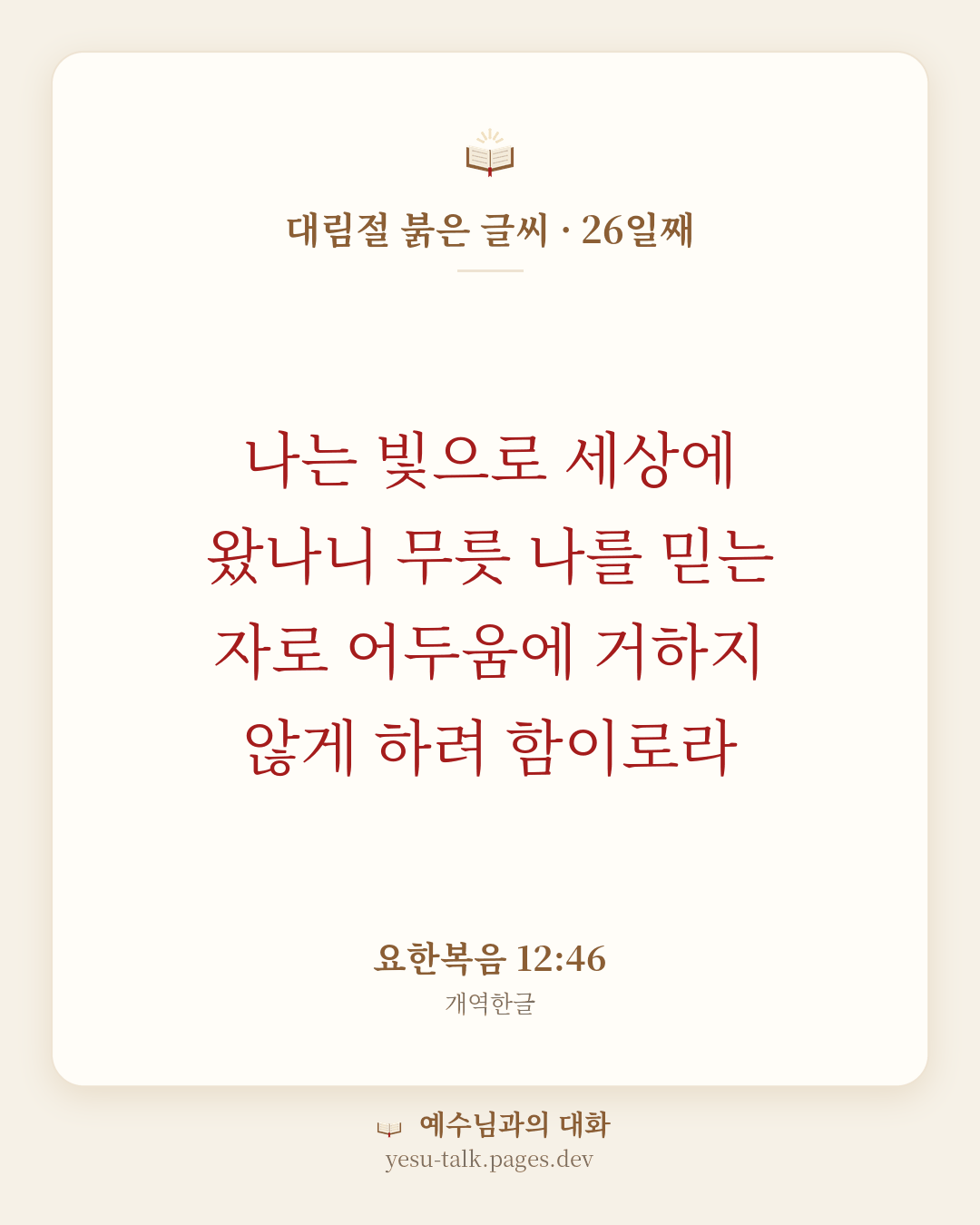 말씀 카드: 대림절 붉은 글씨 · 26일째 — 나는 빛으로 세상에 왔나니 무릇 나를 믿는 자로 어두움에 거하지 않게 하려 함이로라 (요한복음 12:46)