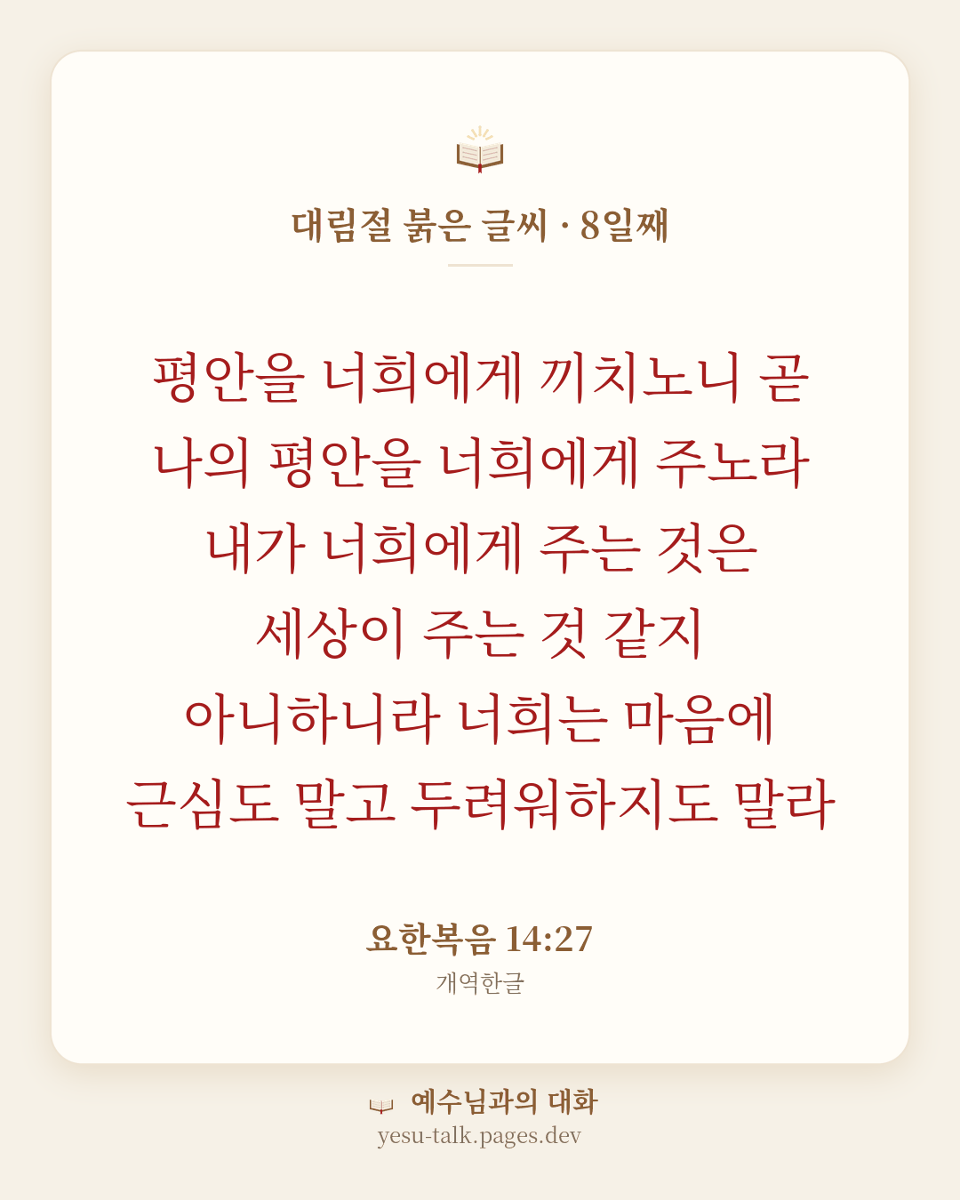 말씀 카드: 대림절 붉은 글씨 · 8일째 — 평안을 너희에게 끼치노니 곧 나의 평안을 너희에게 주노라 내가 너희에게 주는 것은 세상이 주는 것 같지 아니하니라 너희는 마음에 근심도 말고 두려워하지도 말라 (요한복음 14:27)