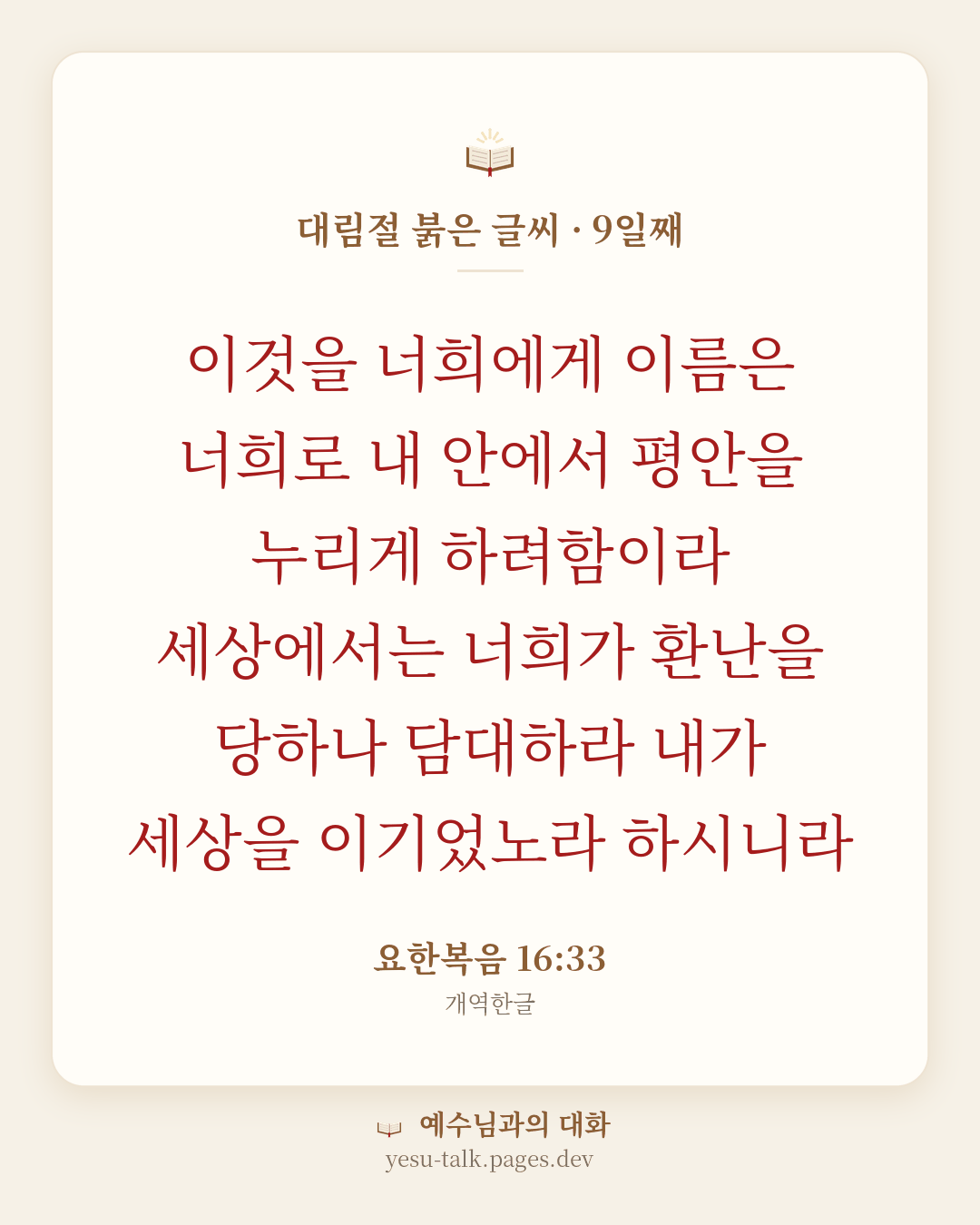 말씀 카드: 대림절 붉은 글씨 · 9일째 — 이것을 너희에게 이름은 너희로 내 안에서 평안을 누리게 하려함이라 세상에서는 너희가 환난을 당하나 담대하라 내가 세상을 이기었노라 하시니라 (요한복음 16:33)