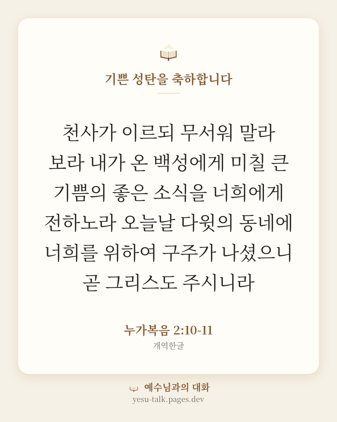 말씀 카드: 기쁜 성탄을 축하합니다 — 천사가 이르되 무서워 말라 보라 내가 온 백성에게 미칠 큰 기쁨의 좋은 소식을 너희에게 전하노라 오늘날 다윗의 동네에 너희를 위하여 구주가 나셨으니 곧 그리스도 주시니라 (누가복음 2:10-11)