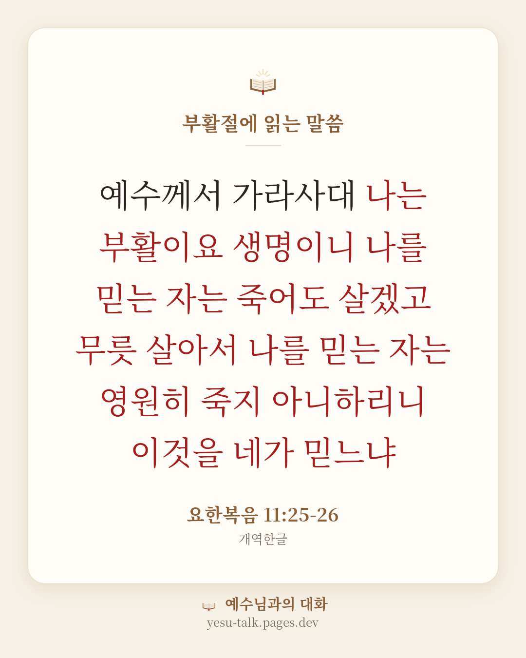 말씀 카드: 부활절에 읽는 말씀 — 예수께서 가라사대 나는 부활이요 생명이니 나를 믿는 자는 죽어도 살겠고 무릇 살아서 나를 믿는 자는 영원히 죽지 아니하리니 이것을 네가 믿느냐 (요한복음 11:25-26)