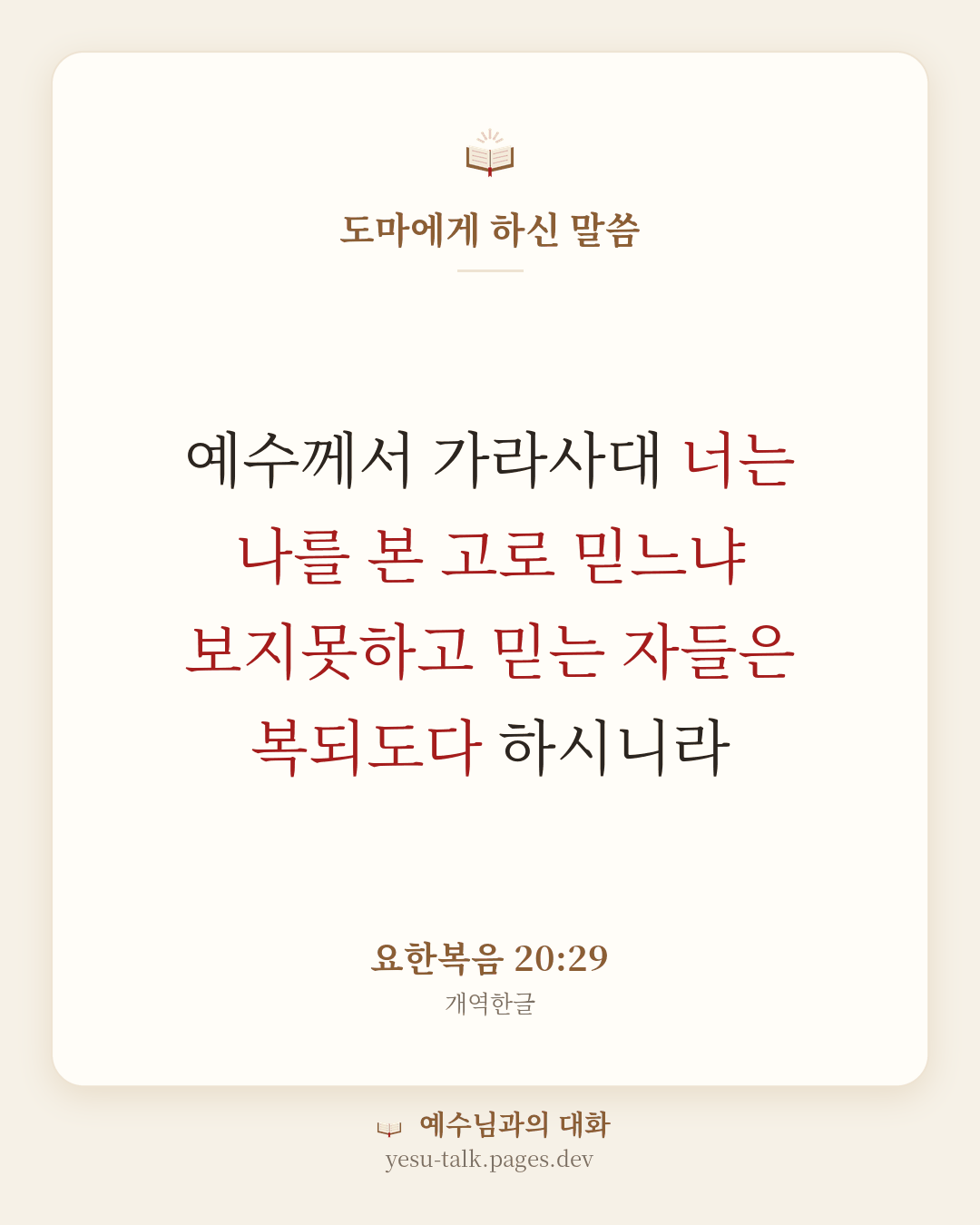 말씀 카드: 도마에게 하신 말씀 — 예수께서 가라사대 너는 나를 본 고로 믿느냐 보지못하고 믿는 자들은 복되도다 하시니라 (요한복음 20:29)