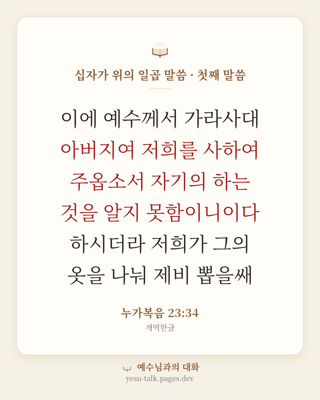 말씀 카드: 십자가 위의 일곱 말씀 · 첫째 말씀 — 이에 예수께서 가라사대 아버지여 저희를 사하여 주옵소서 자기의 하는 것을 알지 못함이니이다 하시더라 저희가 그의 옷을 나눠 제비 뽑을쌔 (누가복음 23:34)