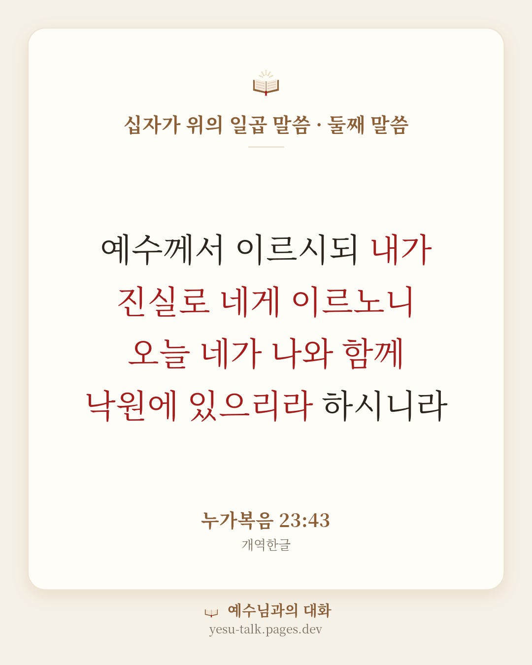 말씀 카드: 십자가 위의 일곱 말씀 · 둘째 말씀 — 예수께서 이르시되 내가 진실로 네게 이르노니 오늘 네가 나와 함께 낙원에 있으리라 하시니라 (누가복음 23:43)