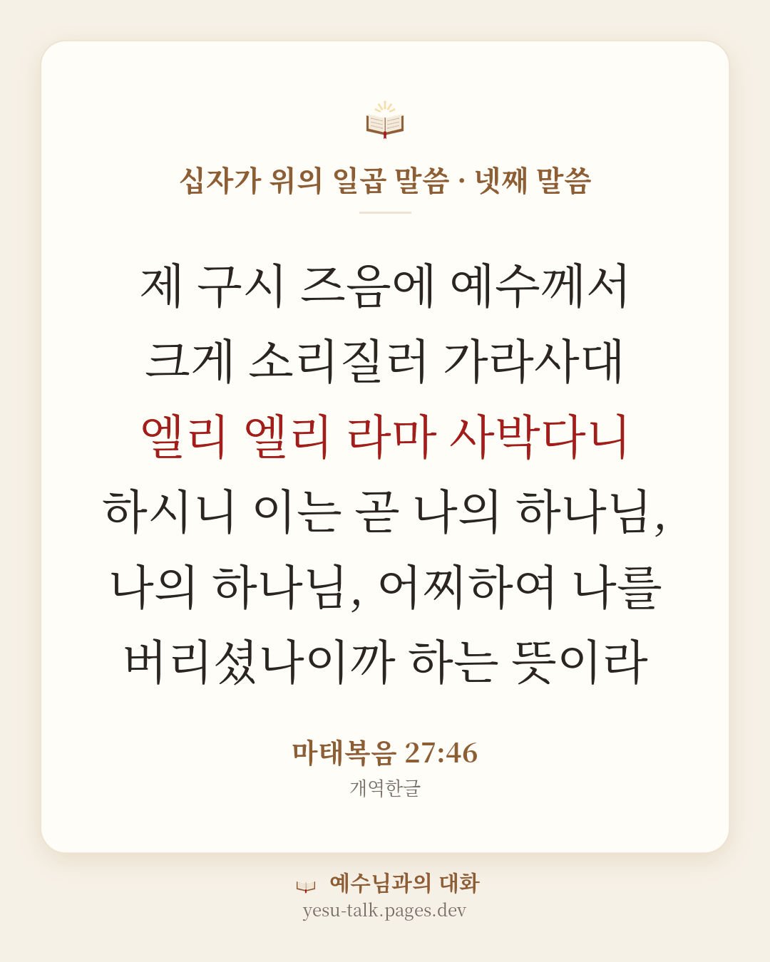말씀 카드: 십자가 위의 일곱 말씀 · 넷째 말씀 — 제 구시 즈음에 예수께서 크게 소리질러 가라사대 엘리 엘리 라마 사박다니 하시니 이는 곧 나의 하나님, 나의 하나님, 어찌하여 나를 버리셨나이까 하는 뜻이라 (마태복음 27:46)