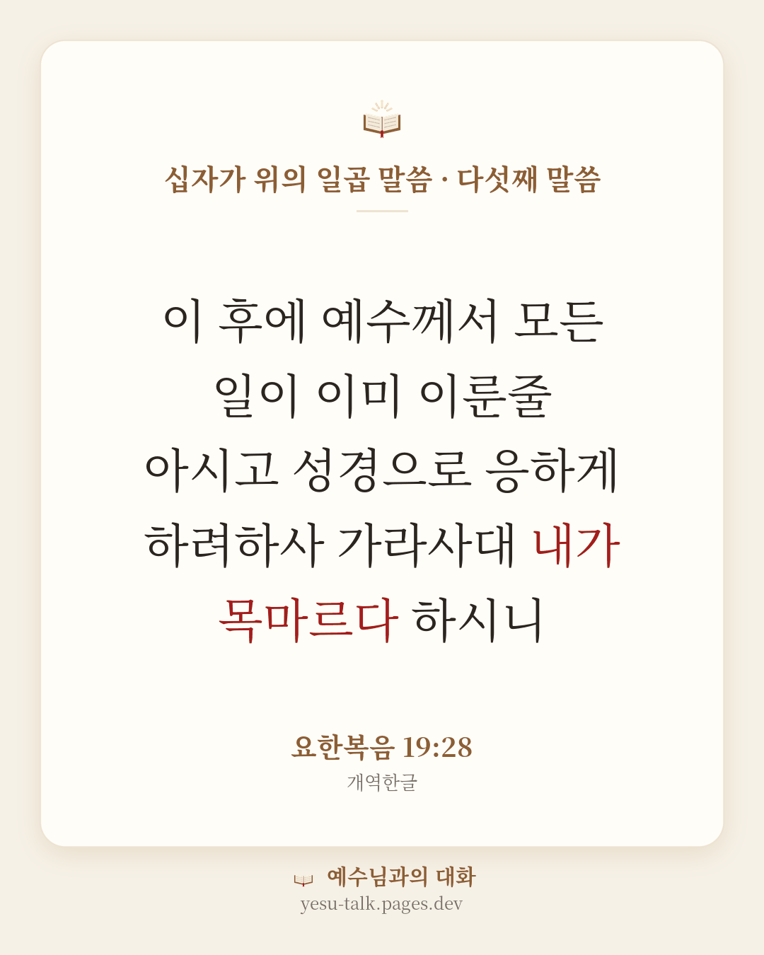 말씀 카드: 십자가 위의 일곱 말씀 · 다섯째 말씀 — 이 후에 예수께서 모든 일이 이미 이룬줄 아시고 성경으로 응하게 하려하사 가라사대 내가 목마르다 하시니 (요한복음 19:28)