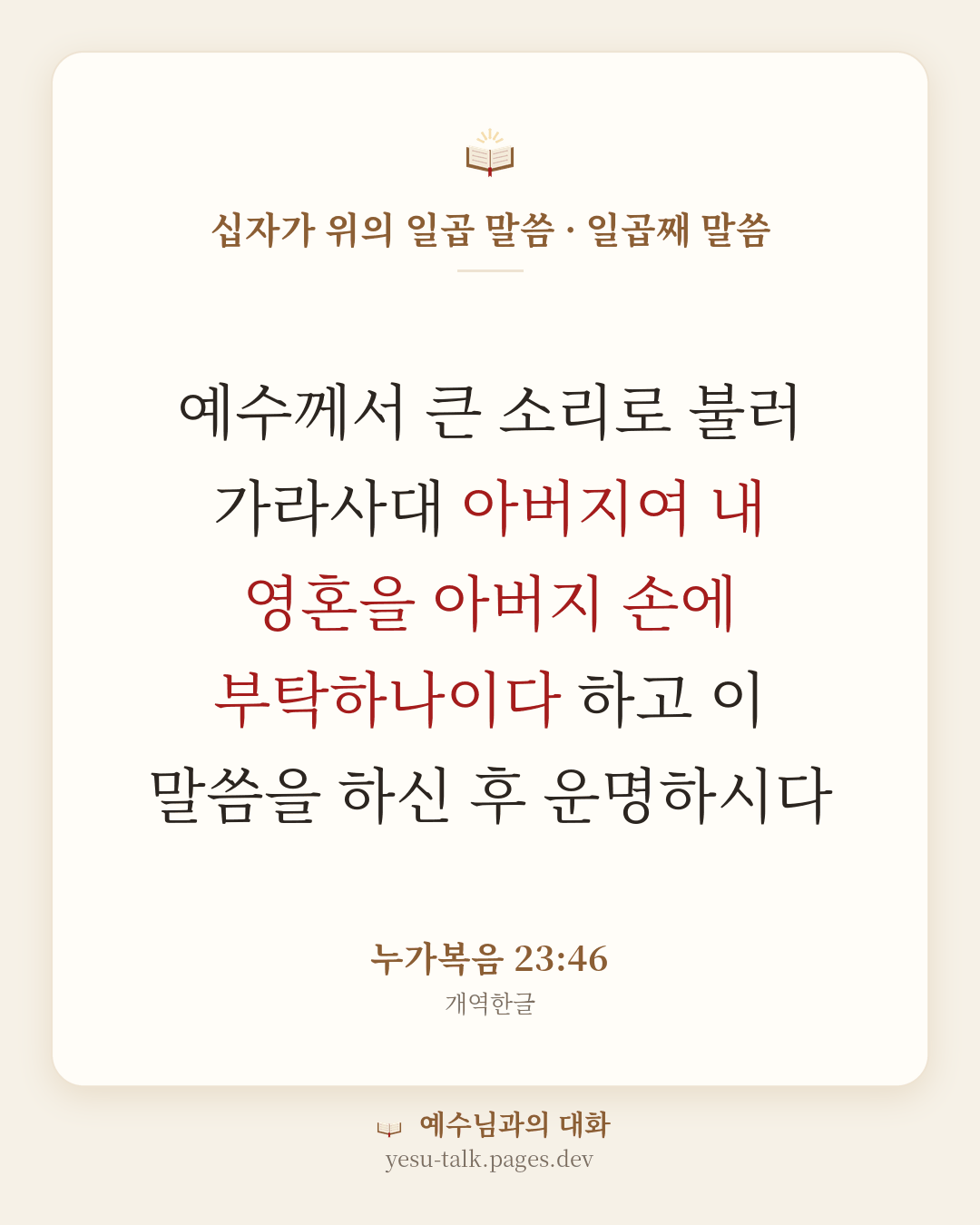 말씀 카드: 십자가 위의 일곱 말씀 · 일곱째 말씀 — 예수께서 큰 소리로 불러 가라사대 아버지여 내 영혼을 아버지 손에 부탁하나이다 하고 이 말씀을 하신 후 운명하시다 (누가복음 23:46)