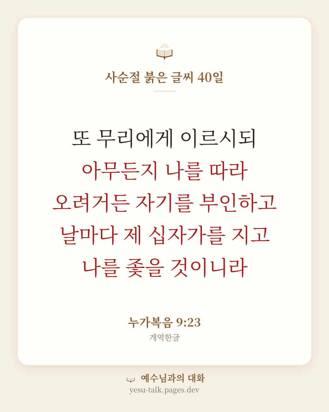 말씀 카드: 사순절 붉은 글씨 40일 — 또 무리에게 이르시되 아무든지 나를 따라 오려거든 자기를 부인하고 날마다 제 십자가를 지고 나를 좇을 것이니라 (누가복음 9:23)