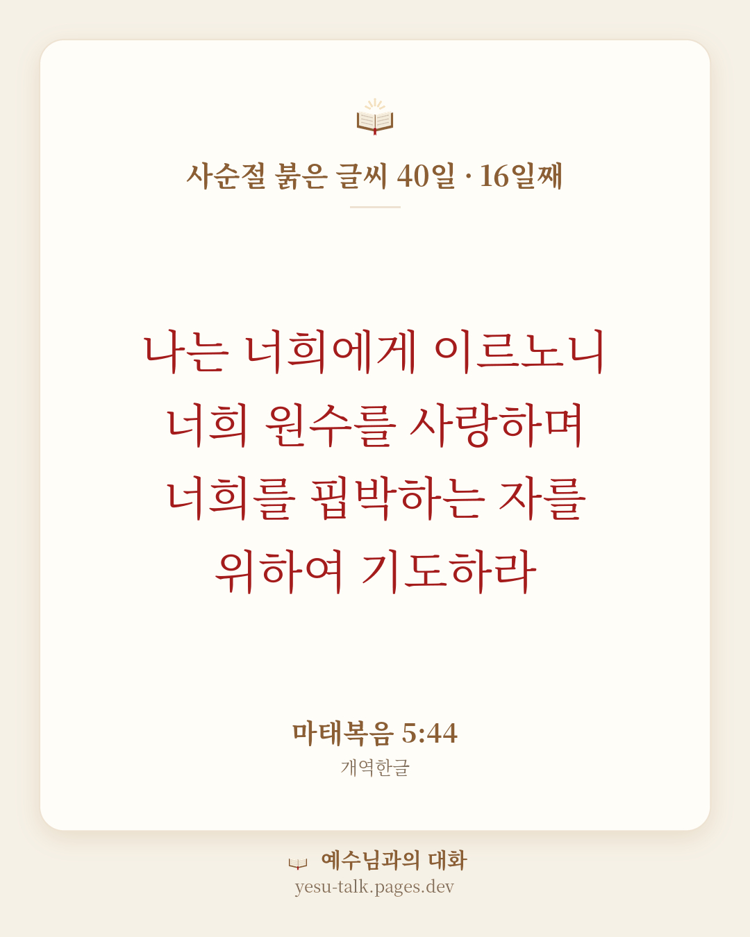 말씀 카드: 사순절 붉은 글씨 40일 · 16일째 — 나는 너희에게 이르노니 너희 원수를 사랑하며 너희를 핍박하는 자를 위하여 기도하라 (마태복음 5:44)