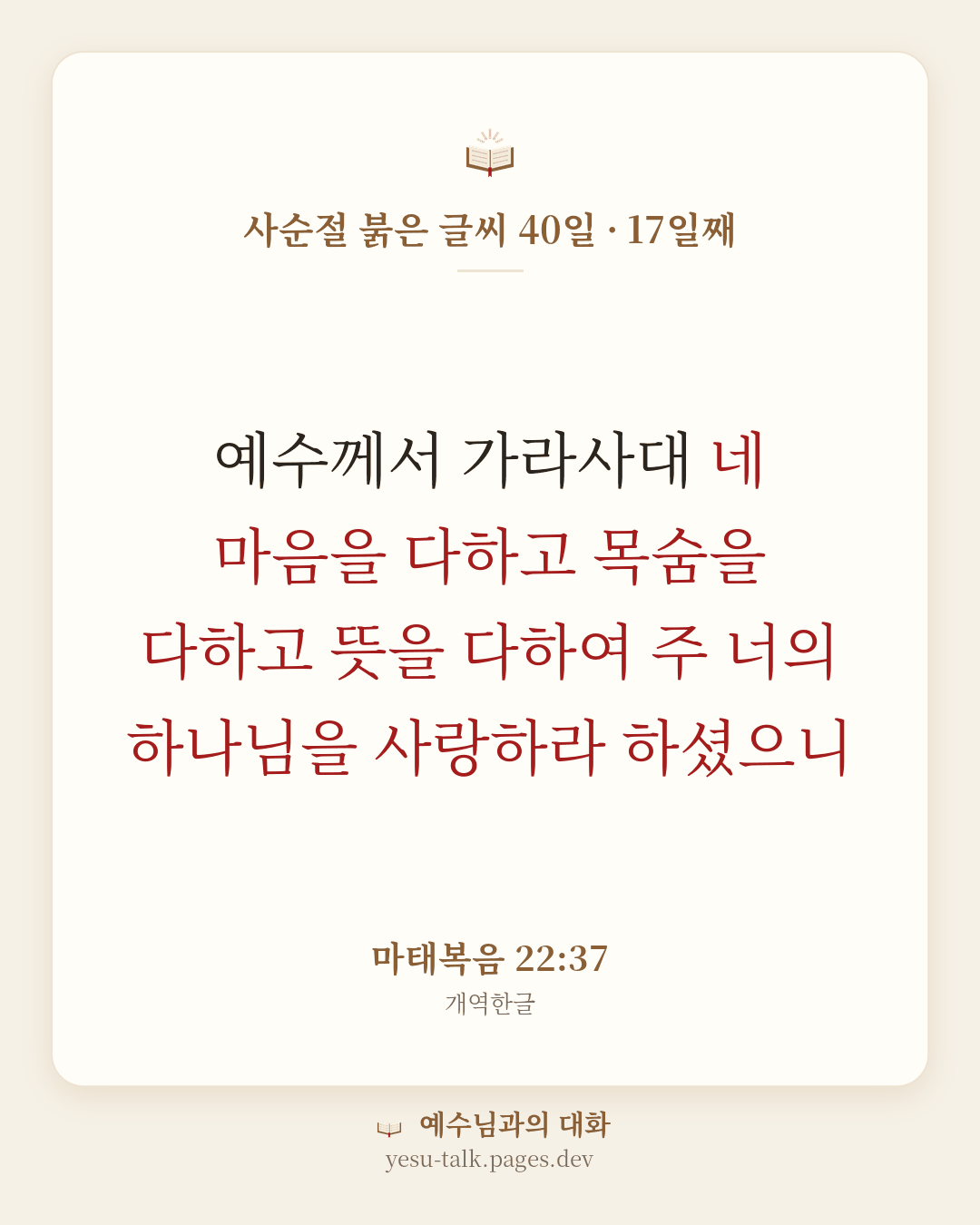 말씀 카드: 사순절 붉은 글씨 40일 · 17일째 — 예수께서 가라사대 네 마음을 다하고 목숨을 다하고 뜻을 다하여 주 너의 하나님을 사랑하라 하셨으니 (마태복음 22:37)