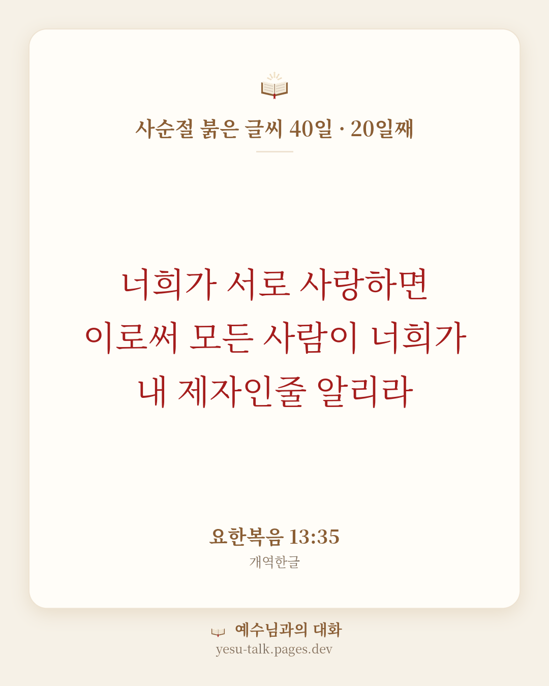 말씀 카드: 사순절 붉은 글씨 40일 · 20일째 — 너희가 서로 사랑하면 이로써 모든 사람이 너희가 내 제자인줄 알리라 (요한복음 13:35)
