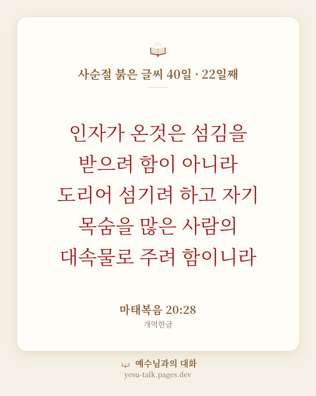 말씀 카드: 사순절 붉은 글씨 40일 · 22일째 — 인자가 온것은 섬김을 받으려 함이 아니라 도리어 섬기려 하고 자기 목숨을 많은 사람의 대속물로 주려 함이니라 (마태복음 20:28)