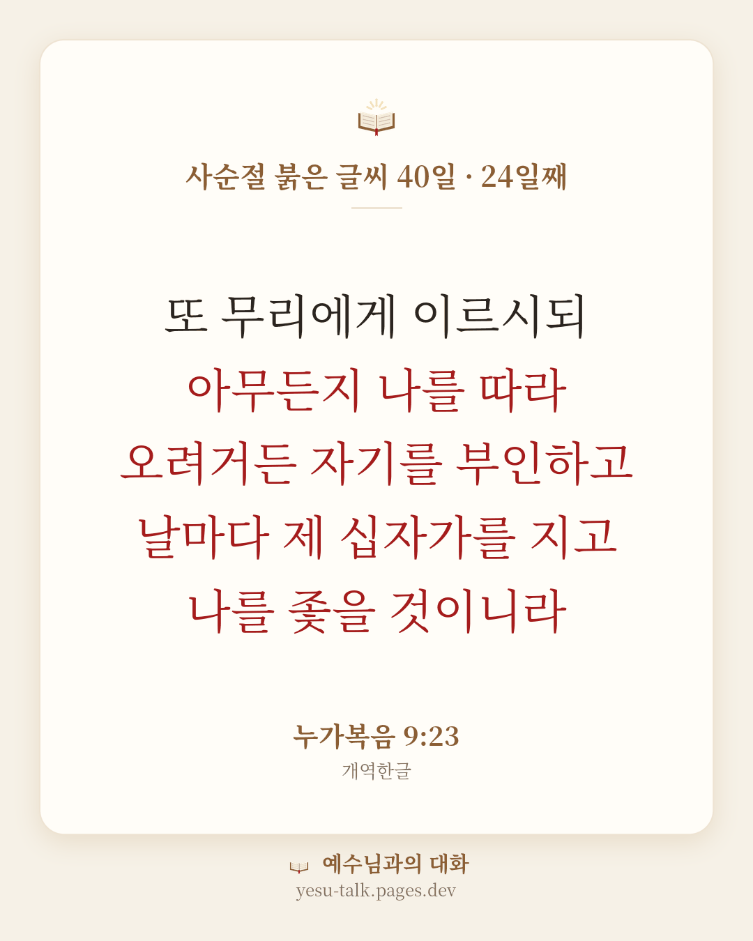 말씀 카드: 사순절 붉은 글씨 40일 · 24일째 — 또 무리에게 이르시되 아무든지 나를 따라 오려거든 자기를 부인하고 날마다 제 십자가를 지고 나를 좇을 것이니라 (누가복음 9:23)