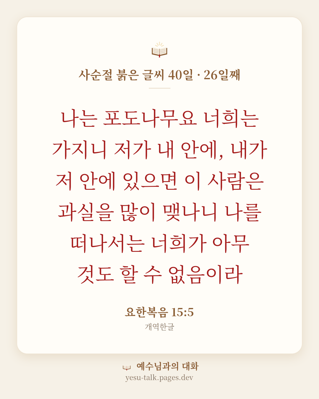 말씀 카드: 사순절 붉은 글씨 40일 · 26일째 — 나는 포도나무요 너희는 가지니 저가 내 안에, 내가 저 안에 있으면 이 사람은 과실을 많이 맺나니 나를 떠나서는 너희가 아무 것도 할 수 없음이라 (요한복음 15:5)
