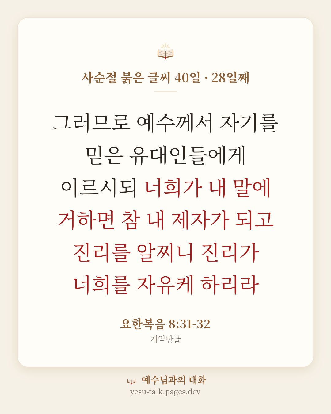 말씀 카드: 사순절 붉은 글씨 40일 · 28일째 — 그러므로 예수께서 자기를 믿은 유대인들에게 이르시되 너희가 내 말에 거하면 참 내 제자가 되고 진리를 알찌니 진리가 너희를 자유케 하리라 (요한복음 8:31-32)