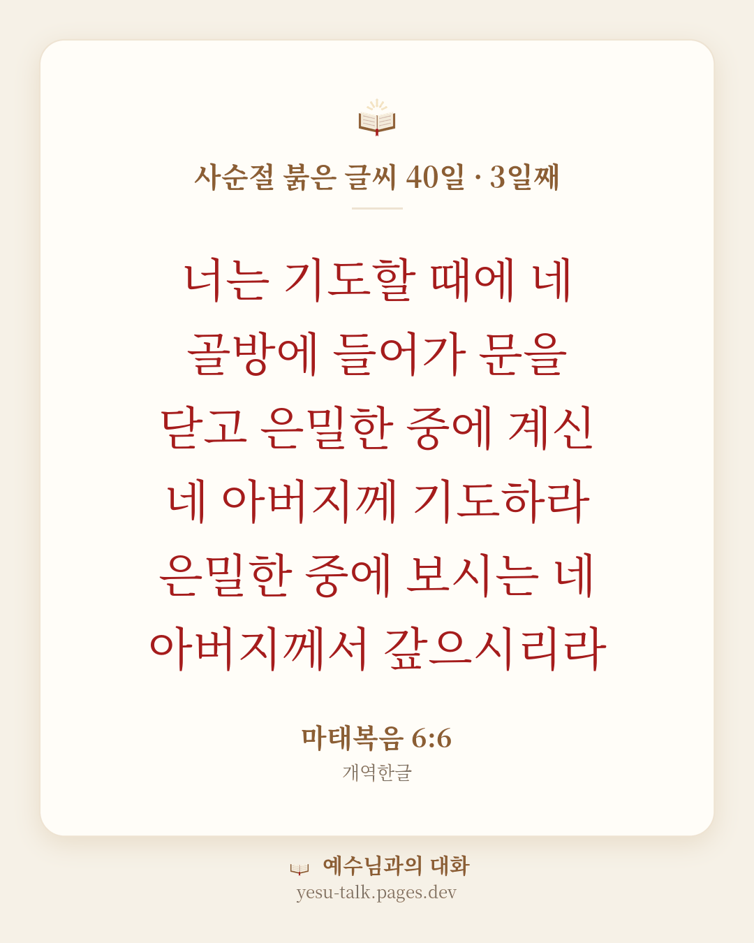 말씀 카드: 사순절 붉은 글씨 40일 · 3일째 — 너는 기도할 때에 네 골방에 들어가 문을 닫고 은밀한 중에 계신 네 아버지께 기도하라 은밀한 중에 보시는 네 아버지께서 갚으시리라 (마태복음 6:6)