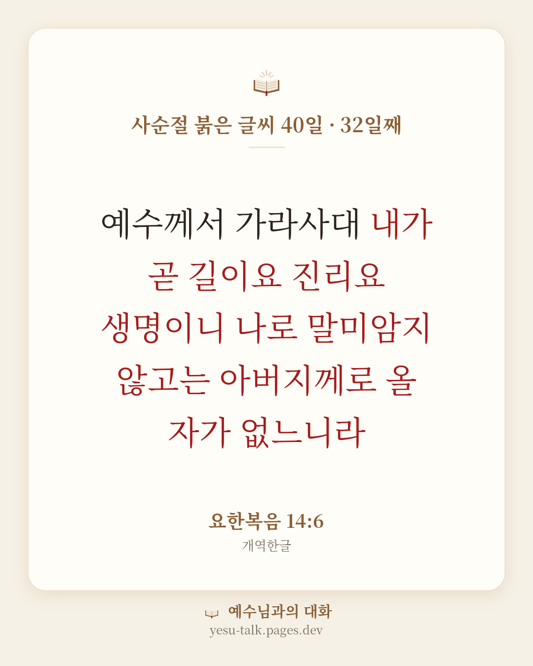 말씀 카드: 사순절 붉은 글씨 40일 · 32일째 — 예수께서 가라사대 내가 곧 길이요 진리요 생명이니 나로 말미암지 않고는 아버지께로 올 자가 없느니라 (요한복음 14:6)