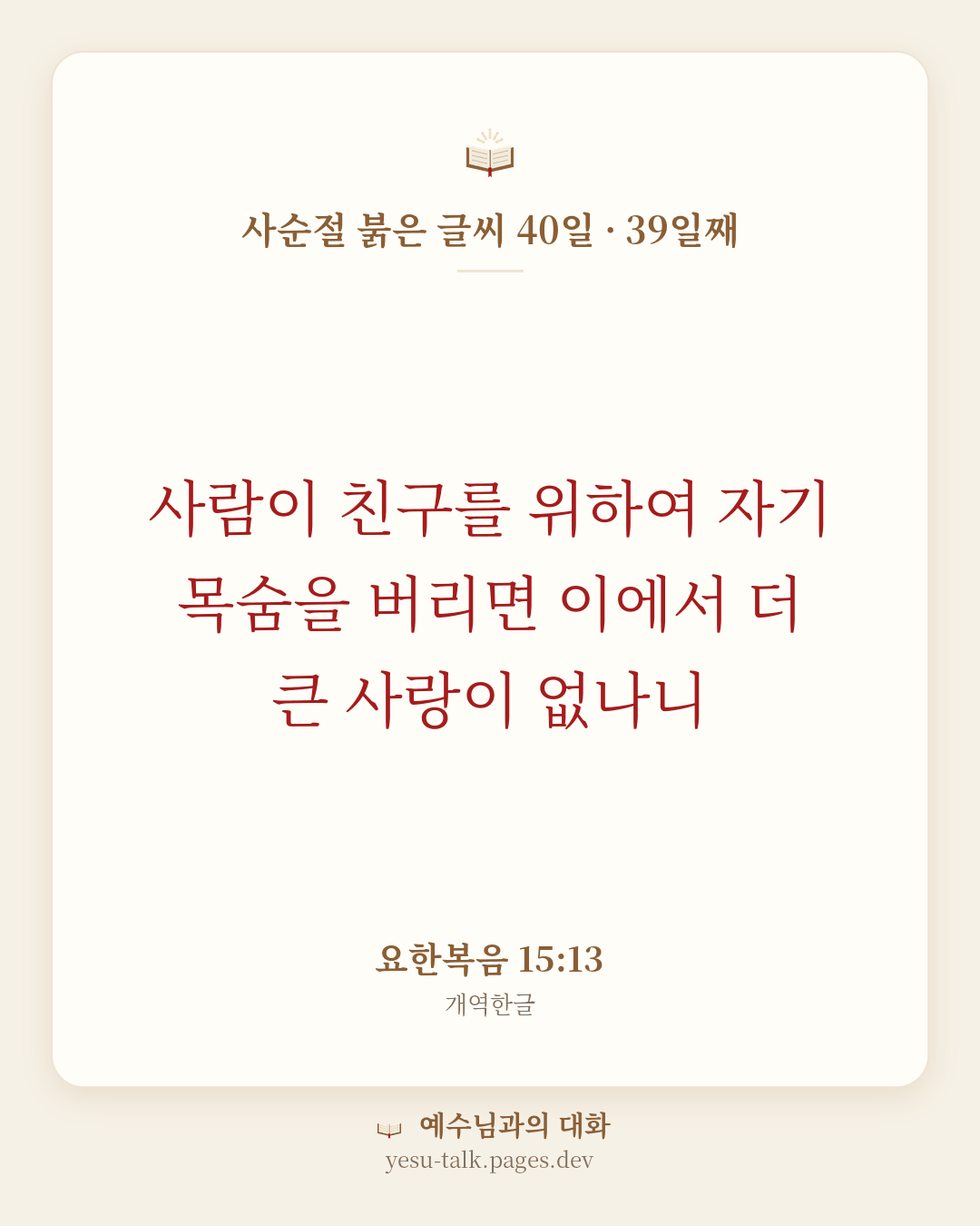 말씀 카드: 사순절 붉은 글씨 40일 · 39일째 — 사람이 친구를 위하여 자기 목숨을 버리면 이에서 더 큰 사랑이 없나니 (요한복음 15:13)