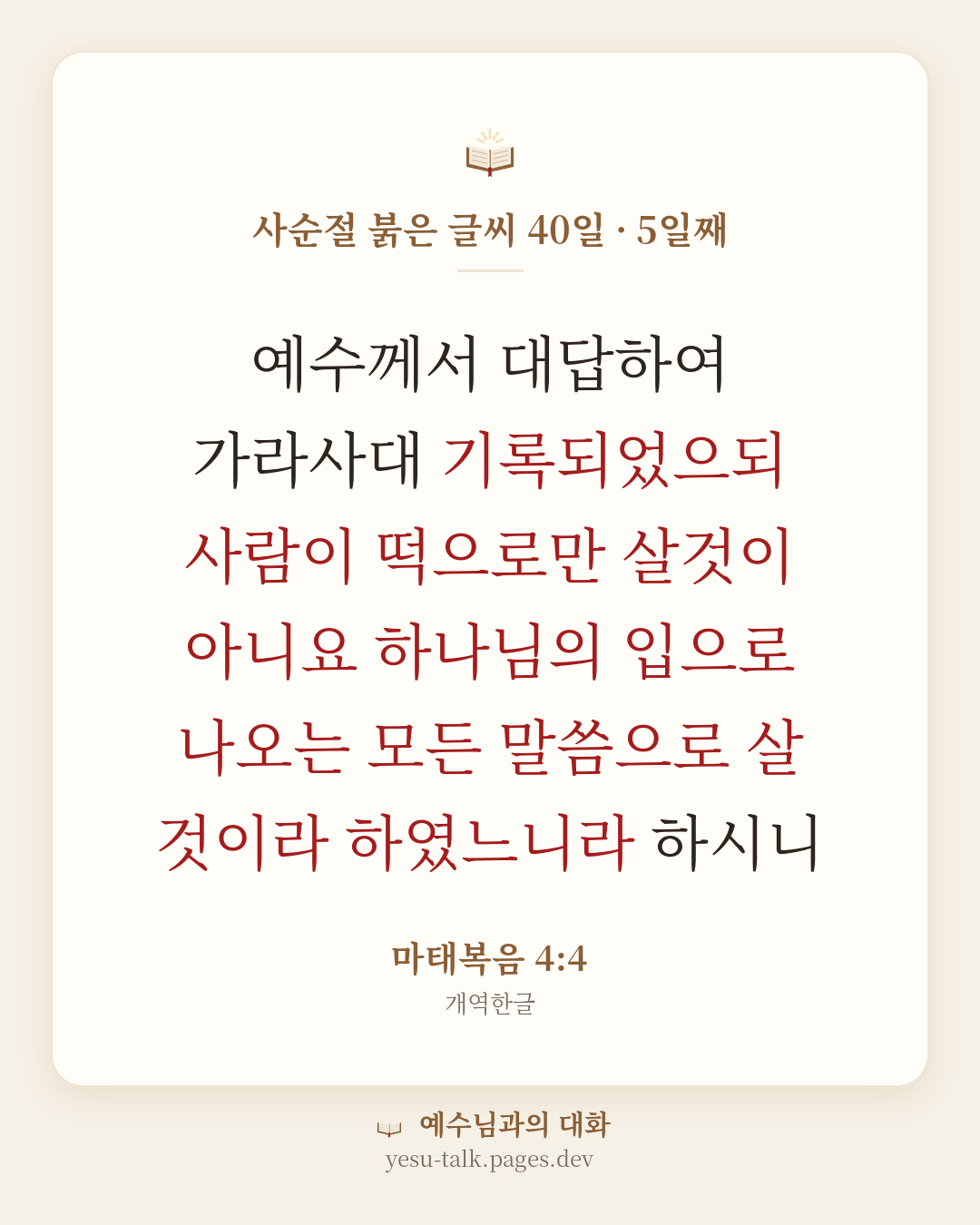 말씀 카드: 사순절 붉은 글씨 40일 · 5일째 — 예수께서 대답하여 가라사대 기록되었으되 사람이 떡으로만 살것이 아니요 하나님의 입으로 나오는 모든 말씀으로 살 것이라 하였느니라 하시니 (마태복음 4:4)
