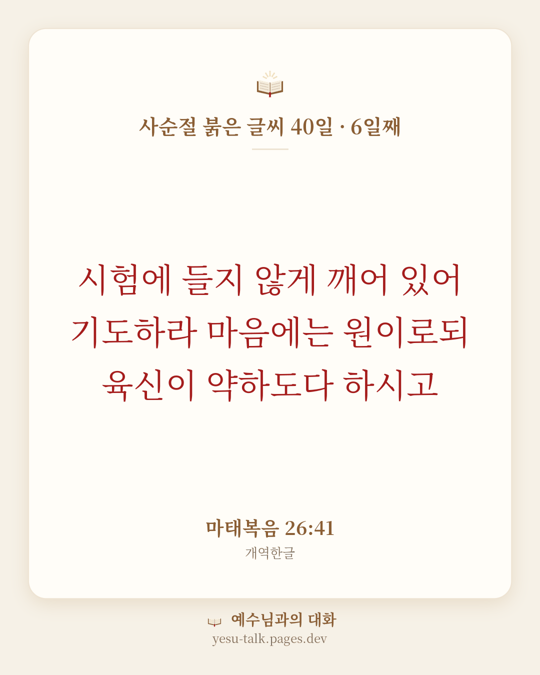 말씀 카드: 사순절 붉은 글씨 40일 · 6일째 — 시험에 들지 않게 깨어 있어 기도하라 마음에는 원이로되 육신이 약하도다 하시고 (마태복음 26:41)