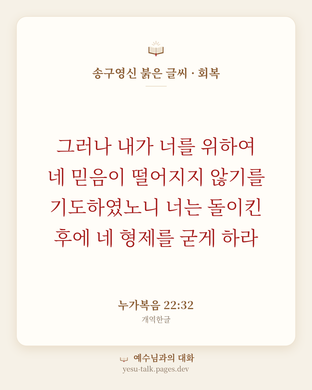 말씀 카드: 송구영신 붉은 글씨 · 회복 — 그러나 내가 너를 위하여 네 믿음이 떨어지지 않기를 기도하였노니 너는 돌이킨 후에 네 형제를 굳게 하라 (누가복음 22:32)
