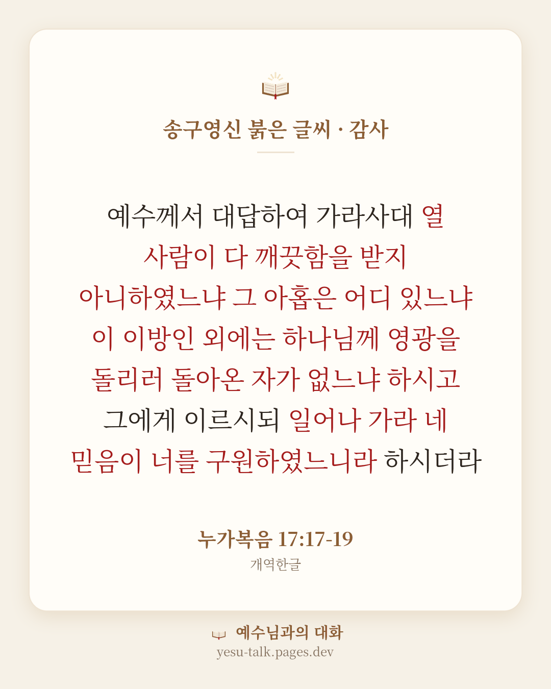 말씀 카드: 송구영신 붉은 글씨 · 감사 — 예수께서 대답하여 가라사대 열 사람이 다 깨끗함을 받지 아니하였느냐 그 아홉은 어디 있느냐 이 이방인 외에는 하나님께 영광을 돌리러 돌아온 자가 없느냐 하시고 그에게 이르시되 일어나 가라 네 믿음이 너를 구원하였느니라 하시더라 (누가복음 17:17-19)