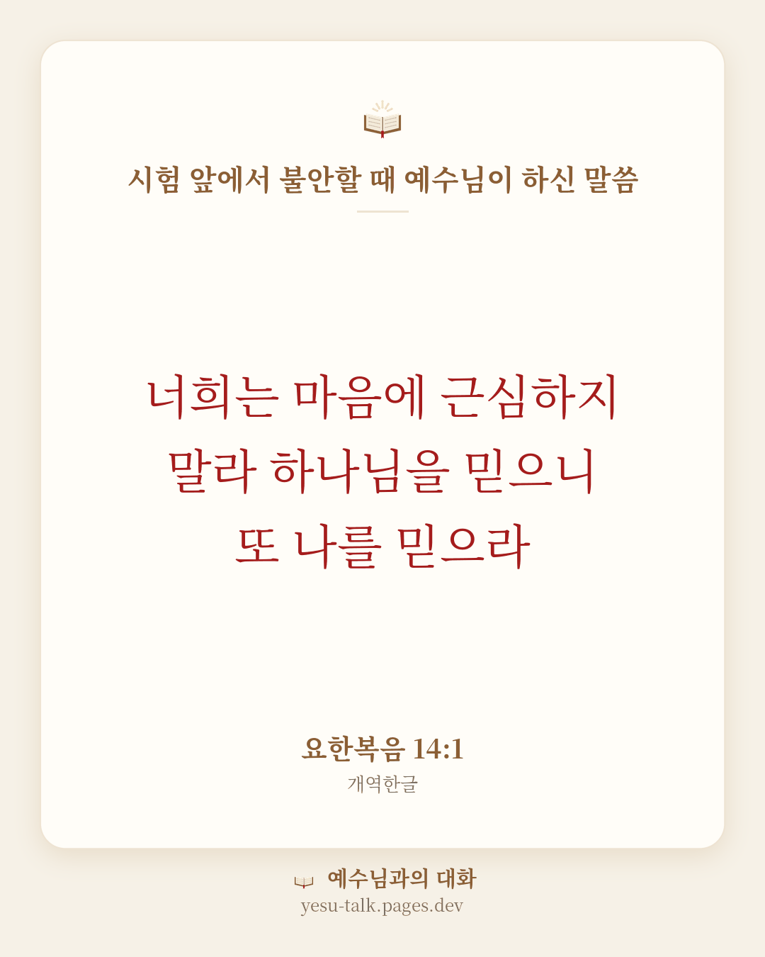 말씀 카드: 시험 앞에서 불안할 때 예수님이 하신 말씀 — 너희는 마음에 근심하지 말라 하나님을 믿으니 또 나를 믿으라 (요한복음 14:1)