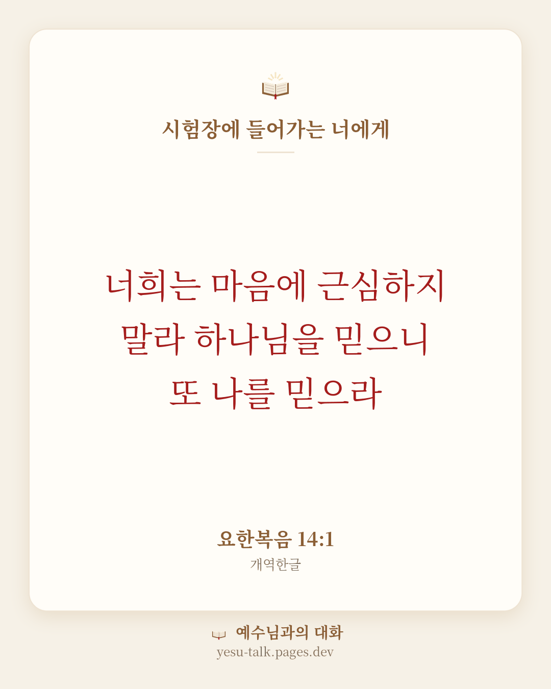 말씀 카드: 시험장에 들어가는 너에게 — 너희는 마음에 근심하지 말라 하나님을 믿으니 또 나를 믿으라 (요한복음 14:1)